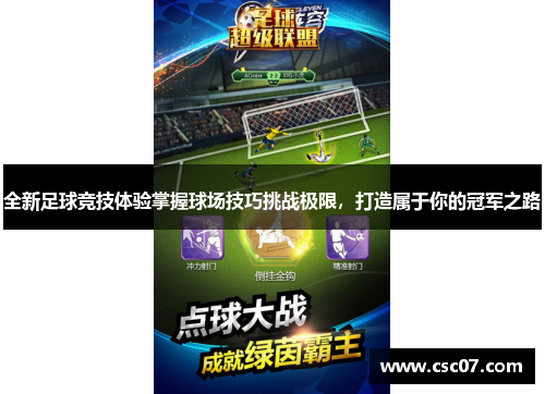 全新足球竞技体验掌握球场技巧挑战极限,打造属于你的冠军之路 全新足球竞技体验掌握球场技巧挑战极限,打造属于你的冠军之路